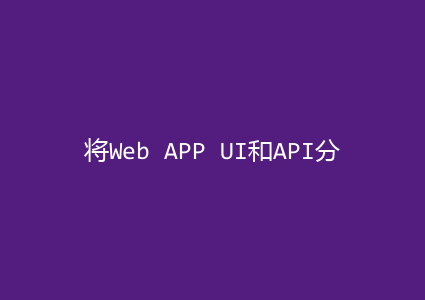 将Web APP UI和API分离的4个原因